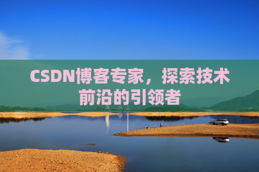 CSDN博客专家，探索技术前沿的引领者